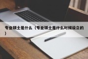 专业硕士是什么（专业硕士是什么时候设立的）